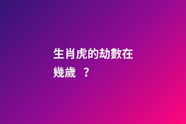 生肖虎的劫數在幾歲？